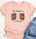 My Neighbors Love My Music Shirt – Funny Loud Music Tee